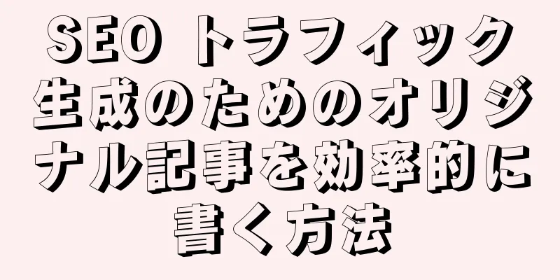 SEO トラフィック生成のためのオリジナル記事を効率的に書く方法