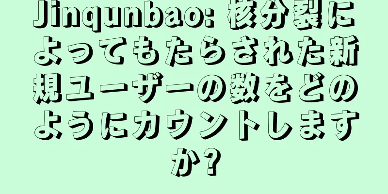 Jinqunbao: 核分裂によってもたらされた新規ユーザーの数をどのようにカウントしますか?