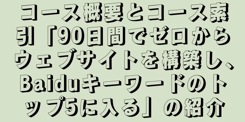 コース概要とコース索引「90日間でゼロからウェブサイトを構築し、Baiduキーワードのトップ5に入る」の紹介