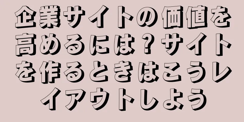 企業サイトの価値を高めるには？サイトを作るときはこうレイアウトしよう