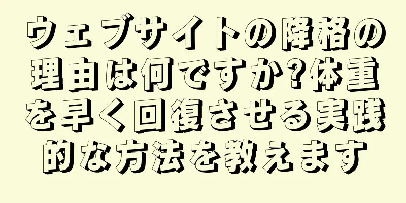 ウェブサイトの降格の理由は何ですか?体重を早く回復させる実践的な方法を教えます