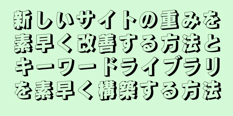 新しいサイトの重みを素早く改善する方法とキーワードライブラリを素早く構築する方法