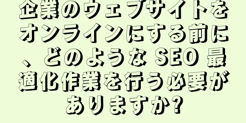 企業のウェブサイトをオンラインにする前に、どのような SEO 最適化作業を行う必要がありますか?