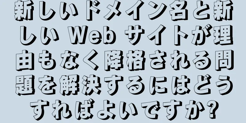 新しいドメイン名と新しい Web サイトが理由もなく降格される問題を解決するにはどうすればよいですか?
