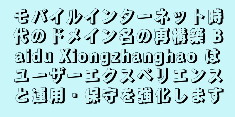 モバイルインターネット時代のドメイン名の再構築 Baidu Xiongzhanghao はユーザーエクスペリエンスと運用・保守を強化します