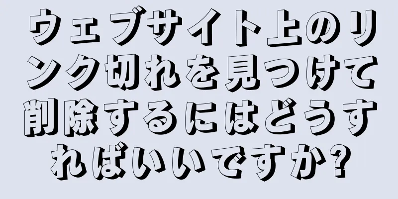 ウェブサイト上のリンク切れを見つけて削除するにはどうすればいいですか?