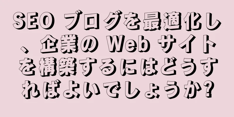 SEO ブログを最適化し、企業の Web サイトを構築するにはどうすればよいでしょうか?