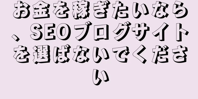 お金を稼ぎたいなら、SEOブログサイトを選ばないでください