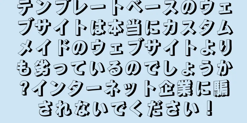 テンプレートベースのウェブサイトは本当にカスタムメイドのウェブサイトよりも劣っているのでしょうか?インターネット企業に騙されないでください！