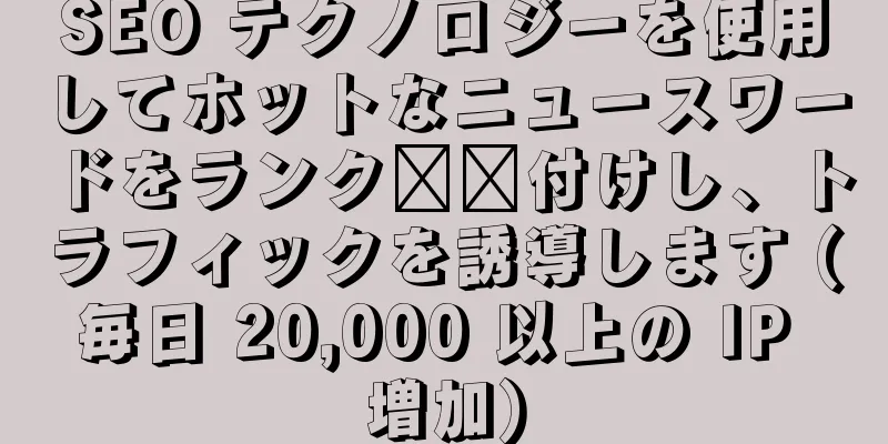 SEO テクノロジーを使用してホットなニュースワードをランク​​付けし、トラフィックを誘導します (毎日 20,000 以上の IP 増加)