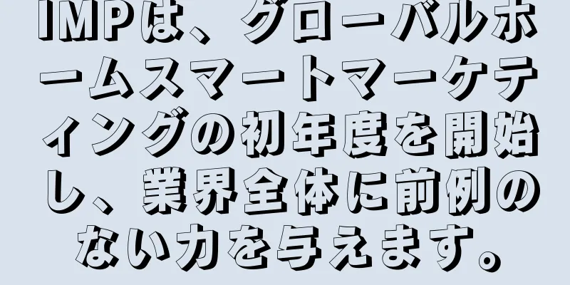 IMPは、グローバルホームスマートマーケティングの初年度を開始し、業界全体に前例のない力を与えます。
