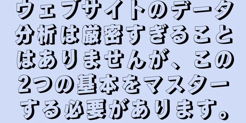 ウェブサイトのデータ分析は厳密すぎることはありませんが、この2つの基本をマスターする必要があります。