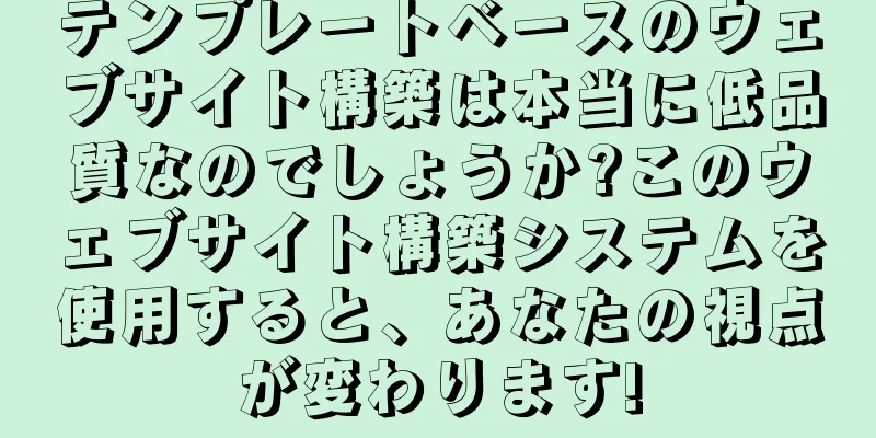 テンプレートベースのウェブサイト構築は本当に低品質なのでしょうか?このウェブサイト構築システムを使用すると、あなたの視点が変わります!