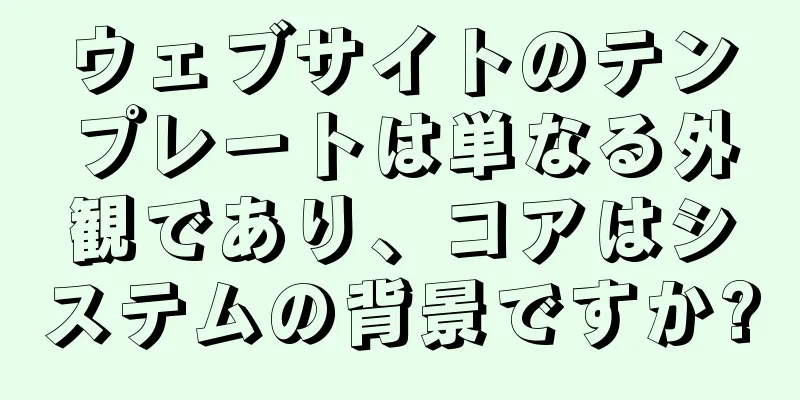 ウェブサイトのテンプレートは単なる外観であり、コアはシステムの背景ですか?