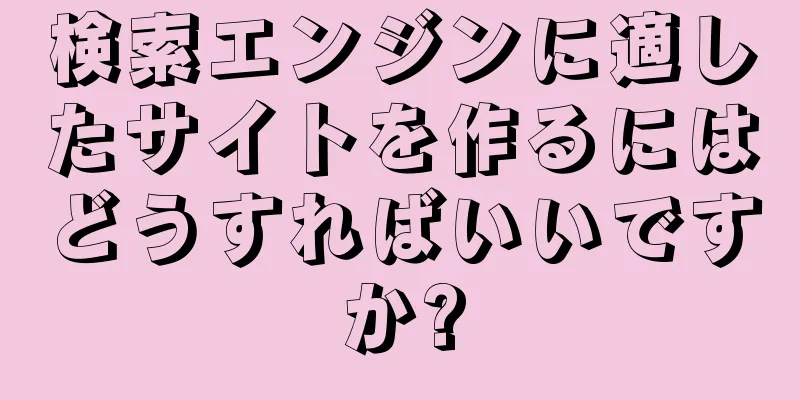 検索エンジンに適したサイトを作るにはどうすればいいですか?