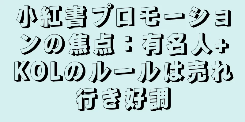 小紅書プロモーションの焦点：有名人+KOLのルールは売れ行き好調
