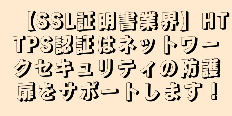 【SSL証明書業界】HTTPS認証はネットワークセキュリティの防護扉をサポートします！