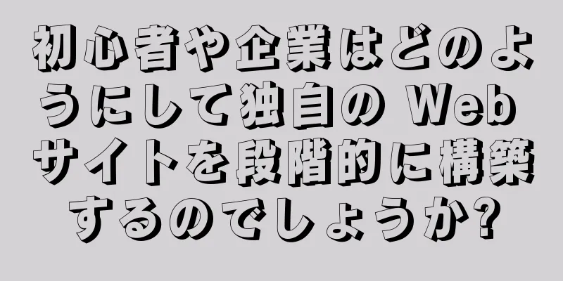 初心者や企業はどのようにして独自の Web サイトを段階的に構築するのでしょうか?