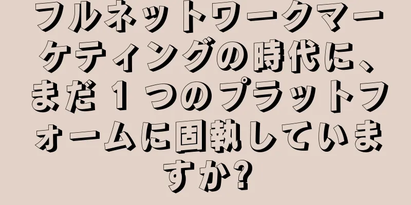 フルネットワークマーケティングの時代に、まだ 1 つのプラットフォームに固執していますか?