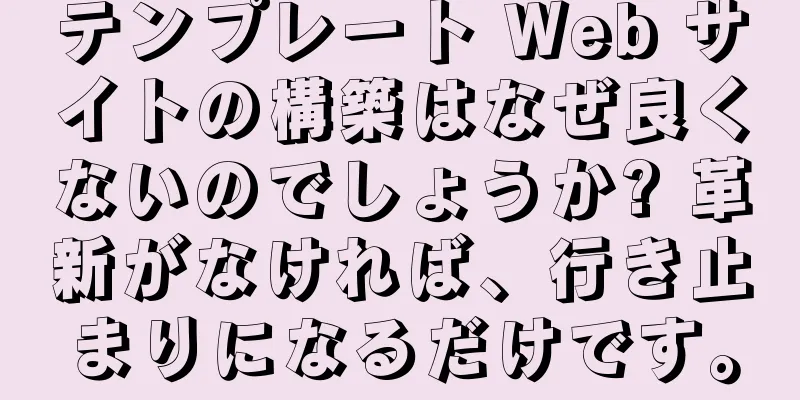 テンプレート Web サイトの構築はなぜ良くないのでしょうか? 革新がなければ、行き止まりになるだけです。