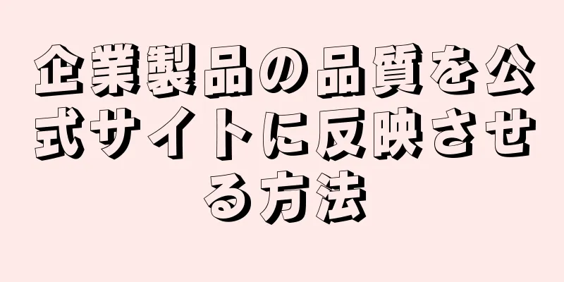 企業製品の品質を公式サイトに反映させる方法