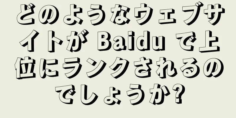 どのようなウェブサイトが Baidu で上位にランクされるのでしょうか?
