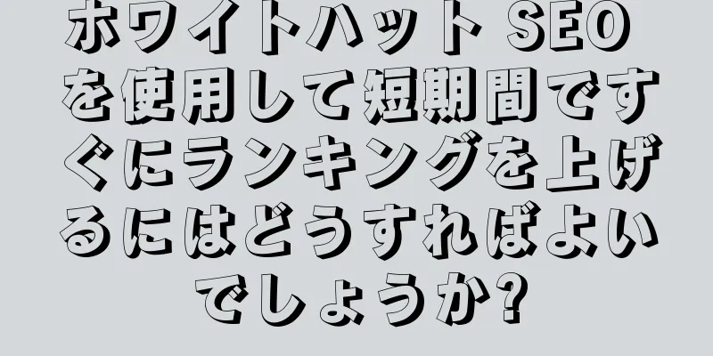 ホワイトハット SEO を使用して短期間ですぐにランキングを上げるにはどうすればよいでしょうか?