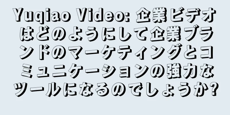 Yuqiao Video: 企業ビデオはどのようにして企業ブランドのマーケティングとコミュニケーションの強力なツールになるのでしょうか?