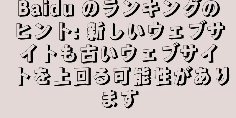Baidu のランキングのヒント: 新しいウェブサイトも古いウェブサイトを上回る可能性があります