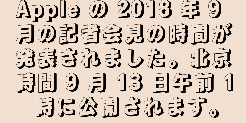 Apple の 2018 年 9 月の記者会見の時間が発表されました。北京時間 9 月 13 日午前 1 時に公開されます。