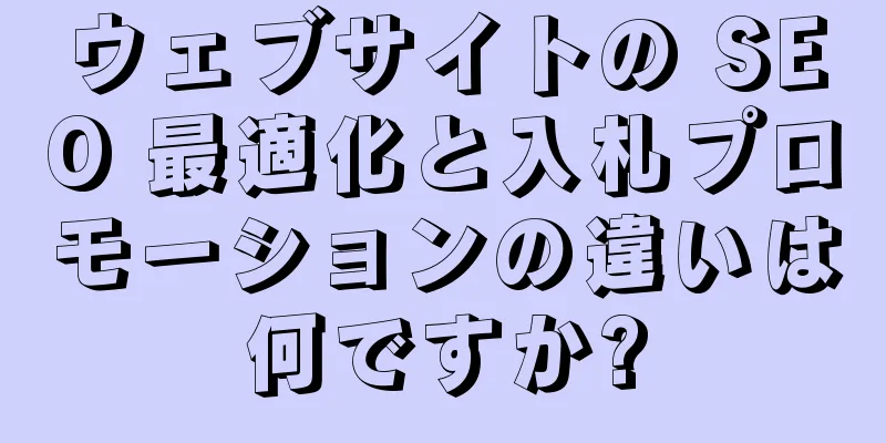 ウェブサイトの SEO 最適化と入札プロモーションの違いは何ですか?