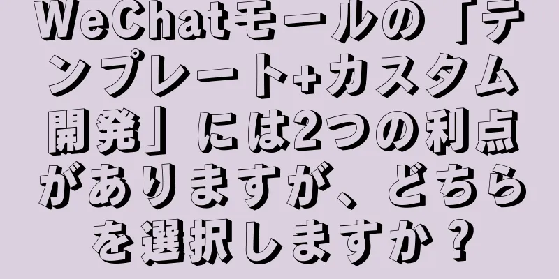 WeChatモールの「テンプレート+カスタム開発」には2つの利点がありますが、どちらを選択しますか？