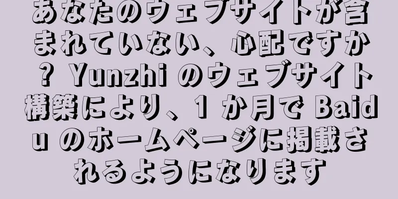 あなたのウェブサイトが含まれていない、心配ですか？ Yunzhi のウェブサイト構築により、1 か月で Baidu のホームページに掲載されるようになります