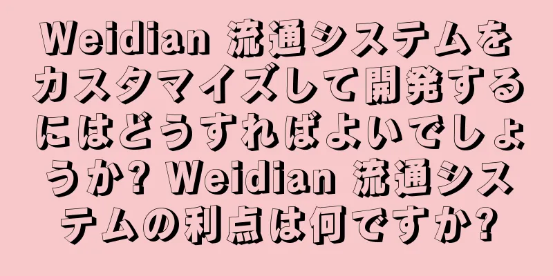 Weidian 流通システムをカスタマイズして開発するにはどうすればよいでしょうか? Weidian 流通システムの利点は何ですか?