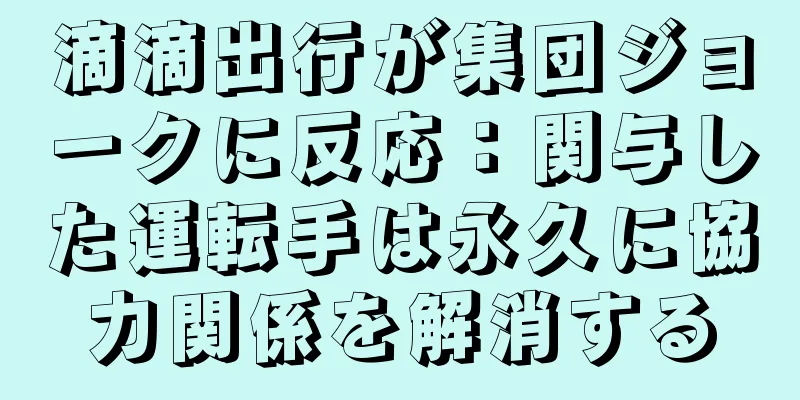 滴滴出行が集団ジョークに反応：関与した運転手は永久に協力関係を解消する