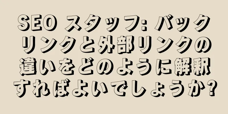 SEO スタッフ: バックリンクと外部リンクの違いをどのように解釈すればよいでしょうか?