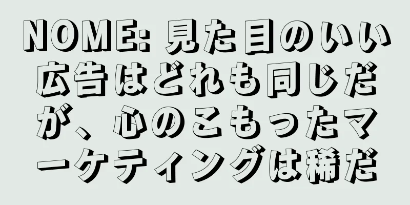 NOME: 見た目のいい広告はどれも同じだが、心のこもったマーケティングは稀だ