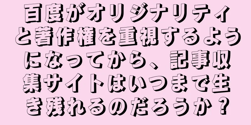 百度がオリジナリティと著作権を重視するようになってから、記事収集サイトはいつまで生き残れるのだろうか？