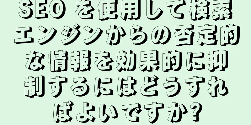 SEO を使用して検索エンジンからの否定的な情報を効果的に抑制するにはどうすればよいですか?