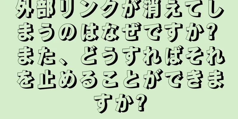 外部リンクが消えてしまうのはなぜですか? また、どうすればそれを止めることができますか?