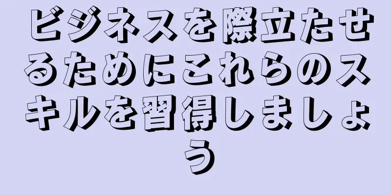 ビジネスを際立たせるためにこれらのスキルを習得しましょう
