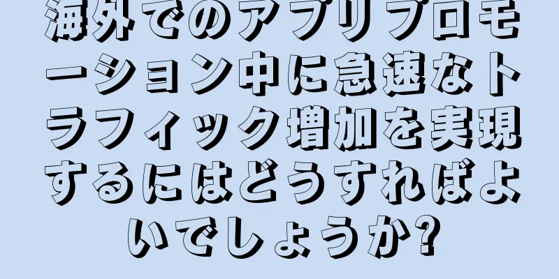海外でのアプリプロモーション中に急速なトラフィック増加を実現するにはどうすればよいでしょうか?