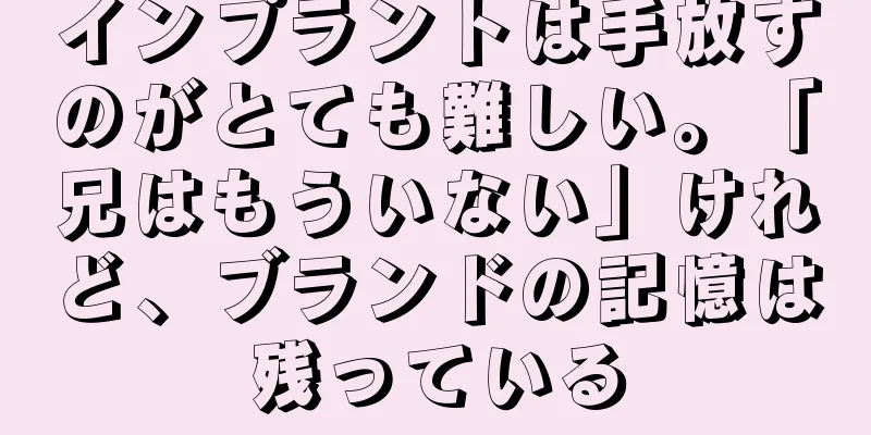 インプラントは手放すのがとても難しい。「兄はもういない」けれど、ブランドの記憶は残っている