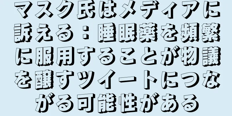 マスク氏はメディアに訴える：睡眠薬を頻繁に服用することが物議を醸すツイートにつながる可能性がある