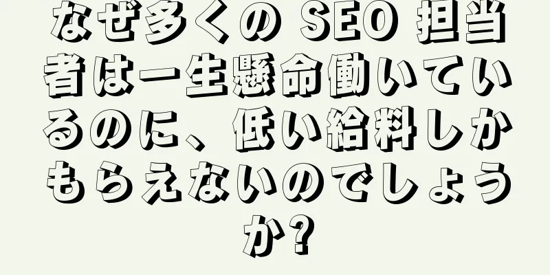 なぜ多くの SEO 担当者は一生懸命働いているのに、低い給料しかもらえないのでしょうか?