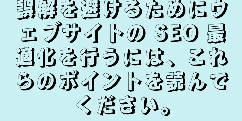 誤解を避けるためにウェブサイトの SEO 最適化を行うには、これらのポイントを読んでください。