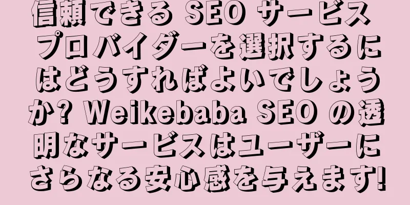 信頼できる SEO サービス プロバイダーを選択するにはどうすればよいでしょうか? Weikebaba SEO の透明なサービスはユーザーにさらなる安心感を与えます!