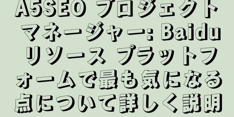 A5SEO プロジェクト マネージャー: Baidu リソース プラットフォームで最も気になる点について詳しく説明