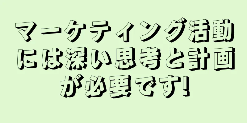 マーケティング活動には深い思考と計画が必要です!