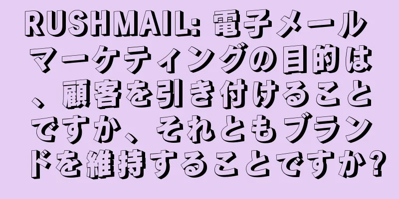 RUSHMAIL: 電子メール マーケティングの目的は、顧客を引き付けることですか、それともブランドを維持することですか?